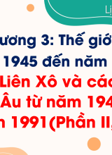 Bài 8. Liên Xô và các nước Đông Âu từ năm 1945 đến năm 1991 (Phần II, III)